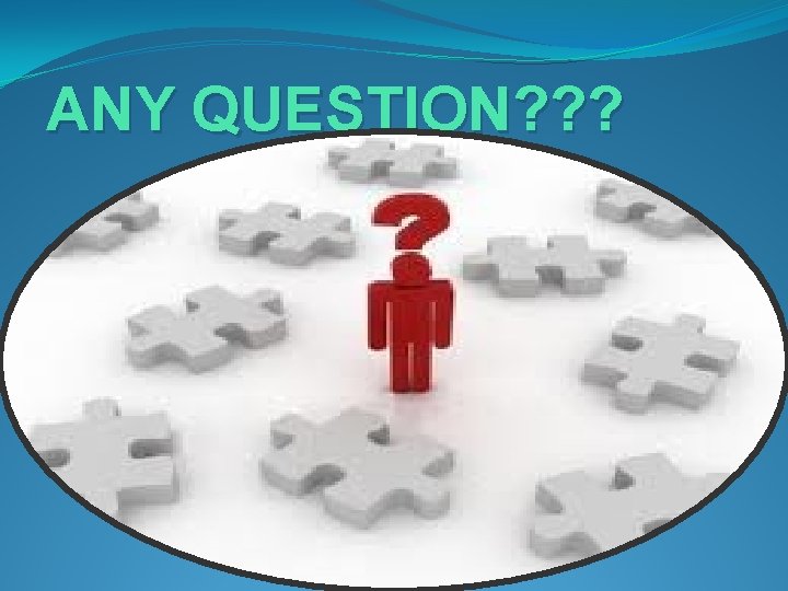ANY QUESTION? ? ? 