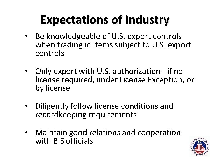 Expectations of Industry • Be knowledgeable of U. S. export controls when trading in