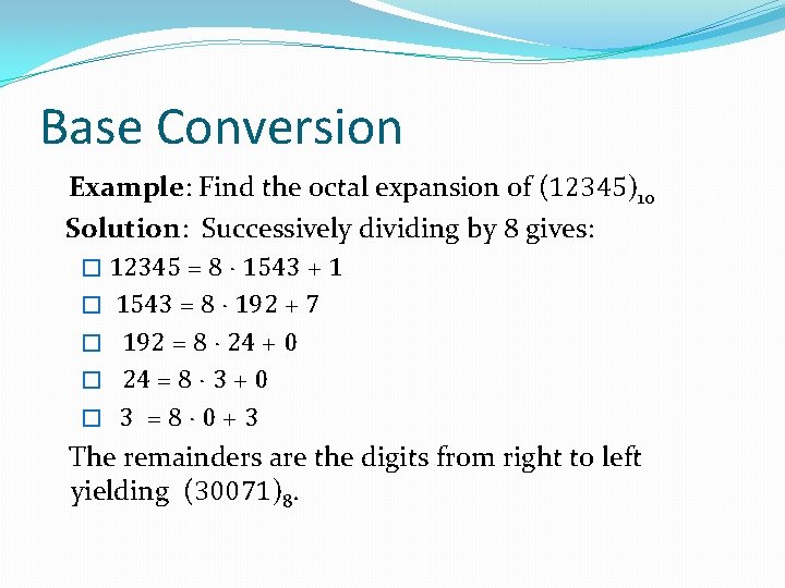 Base Conversion Example: Find the octal expansion of (12345)10 Solution: Successively dividing by 8
