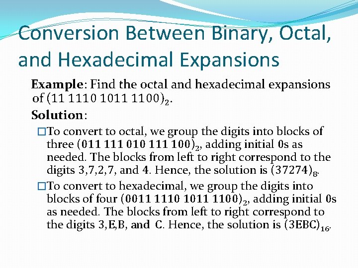 Conversion Between Binary, Octal, and Hexadecimal Expansions Example: Find the octal and hexadecimal expansions