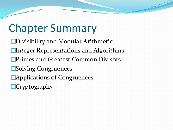 Chapter Summary �Divisibility and Modular Arithmetic �Integer Representations and Algorithms �Primes and Greatest Common