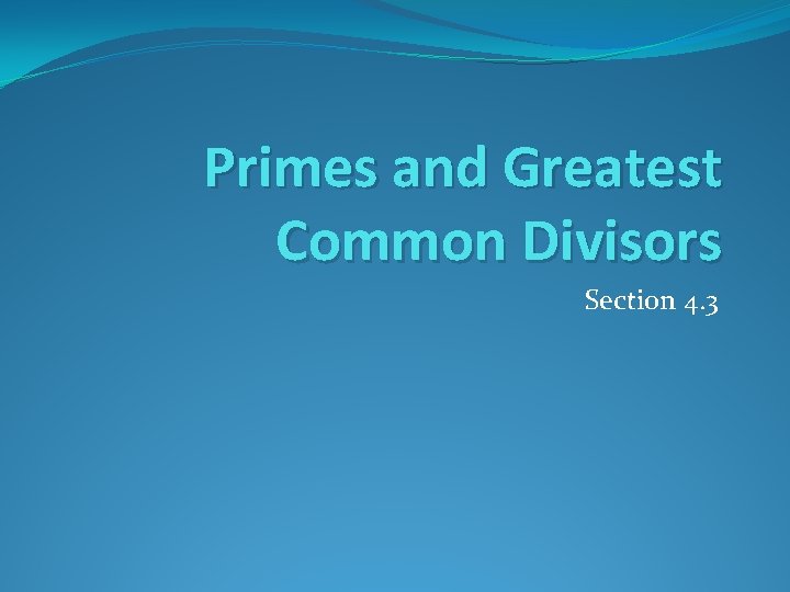 Primes and Greatest Common Divisors Section 4. 3 