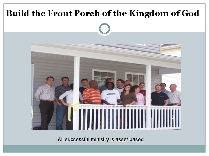 Build the Front Porch of the Kingdom of God All successful ministry is asset