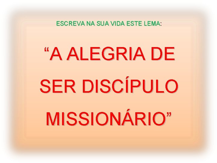 ESCREVA NA SUA VIDA ESTE LEMA: “A ALEGRIA DE SER DISCÍPULO MISSIONÁRIO” 