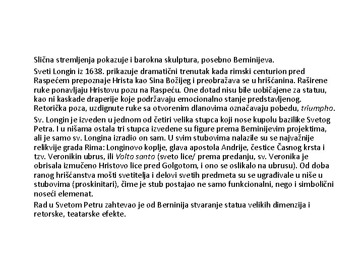 Slična stremljenja pokazuje i barokna skulptura, posebno Berninijeva. Sveti Longin iz 1638. prikazuje dramatični