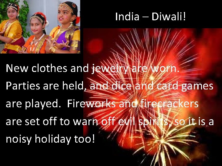 India – Diwali! New clothes and jewelry are worn. Parties are held, and dice