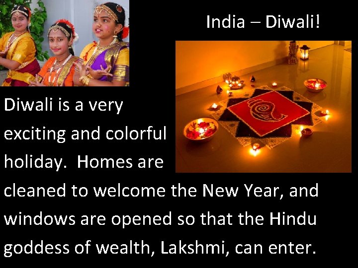 India – Diwali! Diwali is a very exciting and colorful holiday. Homes are cleaned