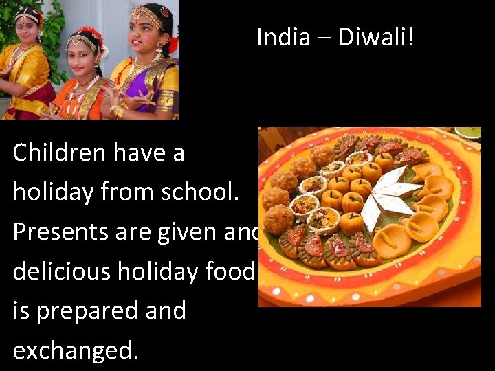 India – Diwali! Children have a holiday from school. Presents are given and delicious