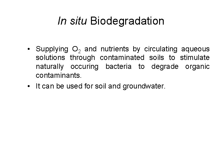 In situ Biodegradation • Supplying O 2 and nutrients by circulating aqueous solutions through