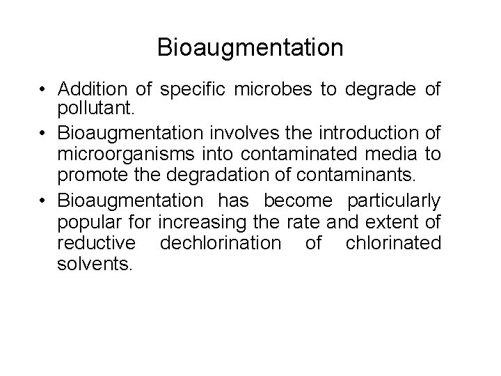 Bioaugmentation • Addition of specific microbes to degrade of pollutant. • Bioaugmentation involves the
