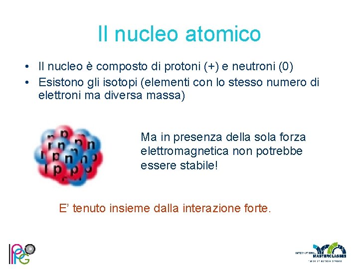 Il nucleo atomico • Il nucleo è composto di protoni (+) e neutroni (0)