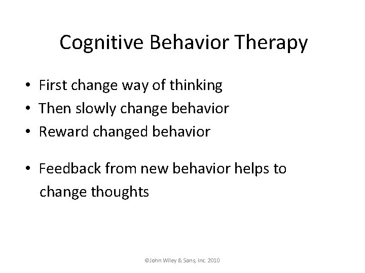 Cognitive Behavior Therapy • First change way of thinking • Then slowly change behavior