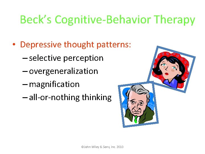 Beck’s Cognitive-Behavior Therapy • Depressive thought patterns: – selective perception – overgeneralization – magnification
