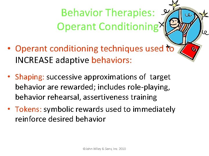 Behavior Therapies: Operant Conditioning • Operant conditioning techniques used to INCREASE adaptive behaviors: •
