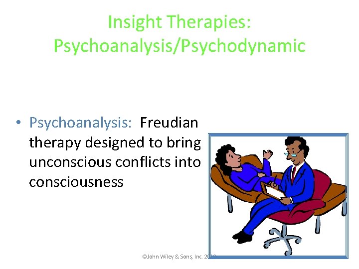 Insight Therapies: Psychoanalysis/Psychodynamic • Psychoanalysis: Freudian therapy designed to bring unconscious conflicts into consciousness