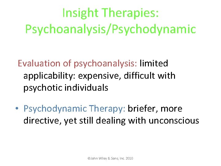 Insight Therapies: Psychoanalysis/Psychodynamic Evaluation of psychoanalysis: limited applicability: expensive, difficult with psychotic individuals •