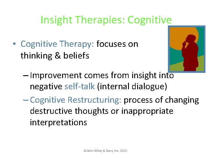 Insight Therapies: Cognitive • Cognitive Therapy: focuses on thinking & beliefs faulty – Improvement