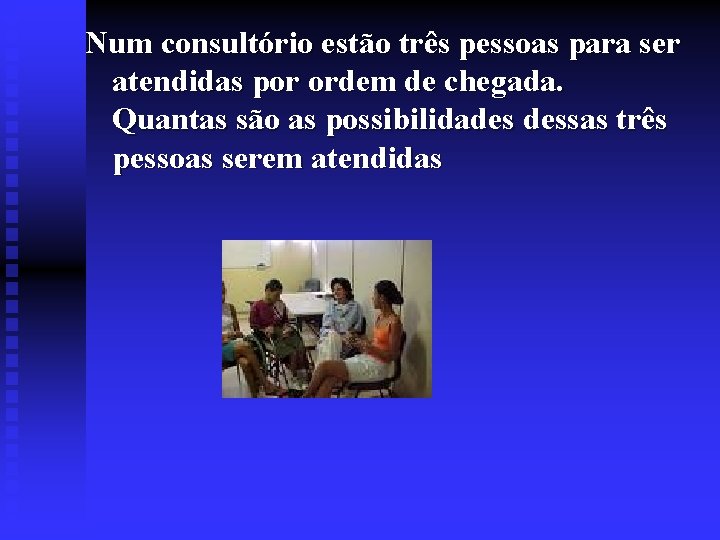 Num consultório estão três pessoas para ser atendidas por ordem de chegada. Quantas são