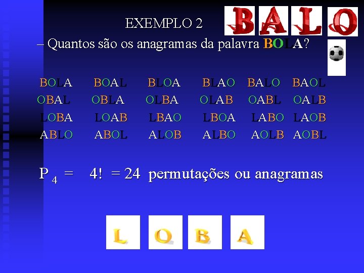  EXEMPLO 2 – Quantos são os anagramas da palavra BOLA? BOLA BOAL BLOA