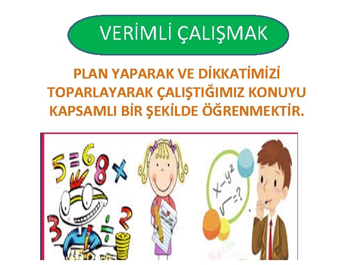 VERİMLİ ÇALIŞMAK PLAN YAPARAK VE DİKKATİMİZİ TOPARLAYARAK ÇALIŞTIĞIMIZ KONUYU KAPSAMLI BİR ŞEKİLDE ÖĞRENMEKTİR. 