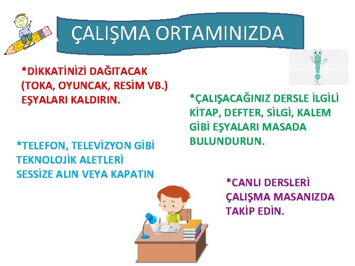 ÇALIŞMA ORTAMINIZDA *DİKKATİNİZİ DAĞITACAK (TOKA, OYUNCAK, RESİM VB. ) EŞYALARI KALDIRIN. *TELEFON, TELEVİZYON GİBİ