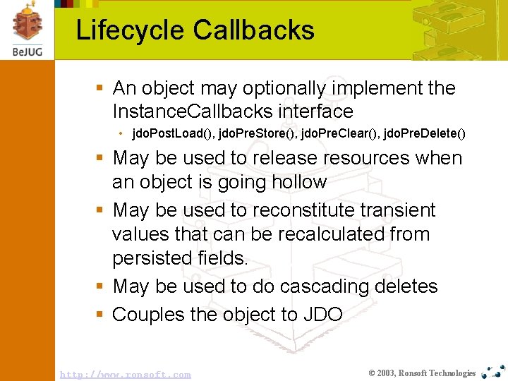 Lifecycle Callbacks § An object may optionally implement the Instance. Callbacks interface • jdo.