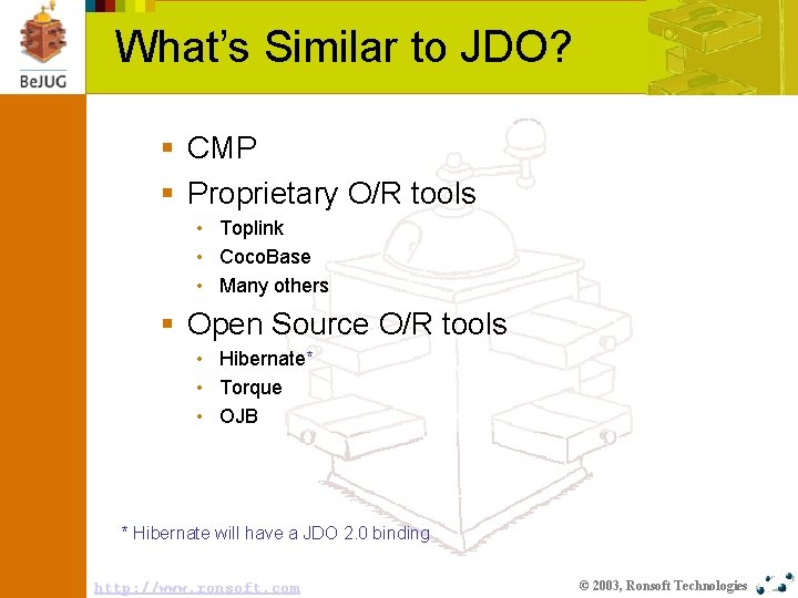 What’s Similar to JDO? § CMP § Proprietary O/R tools • Toplink • Coco.