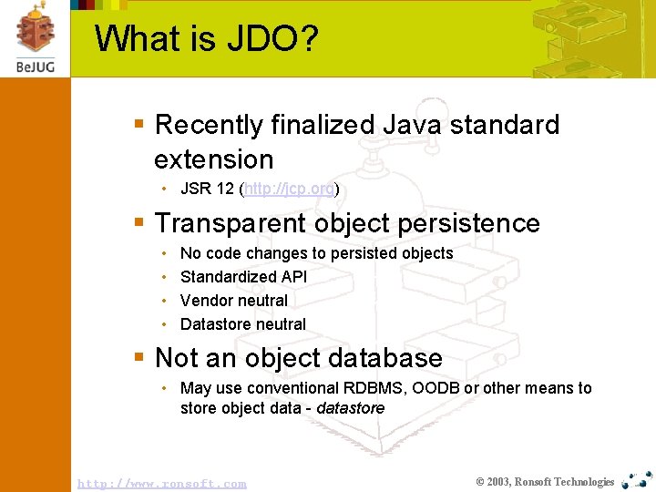 What is JDO? § Recently finalized Java standard extension • JSR 12 (http: //jcp.