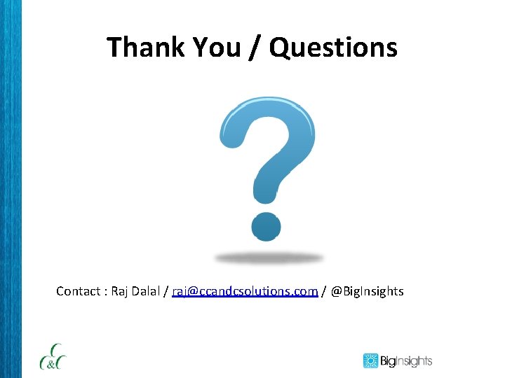 Thank You / Questions Contact : Raj Dalal / raj@ccandcsolutions. com / @Big. Insights