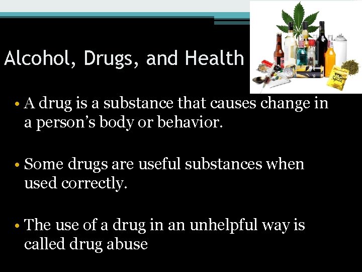 Alcohol, Drugs, and Health • A drug is a substance that causes change in