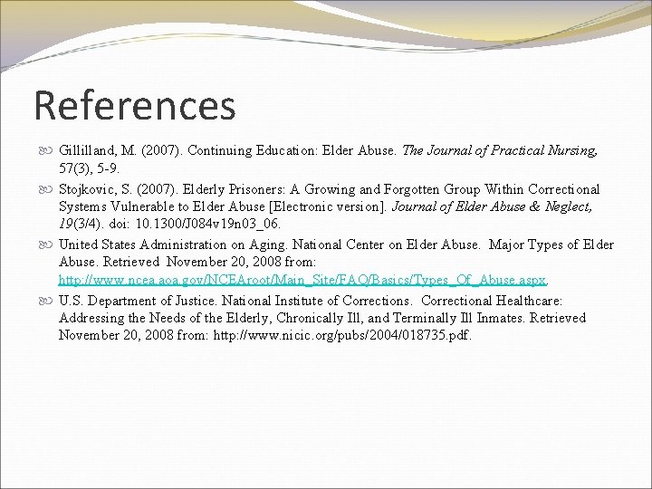 References Gillilland, M. (2007). Continuing Education: Elder Abuse. The Journal of Practical Nursing, 57(3),
