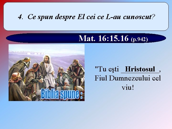 4. Ce spun despre El cei ce L-au cunoscut? Mat. 16: 15. 16 (p.