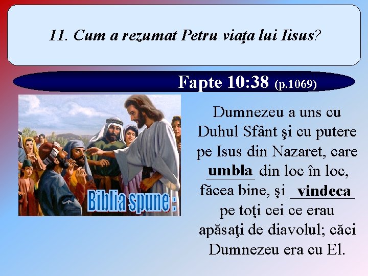 11. Cum a rezumat Petru viaţa lui Iisus? Fapte 10: 38 (p. 1069) Dumnezeu