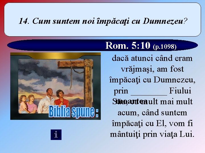 14. Cum suntem noi împăcaţi cu Dumnezeu? Rom. 5: 10 (p. 1098) dacă atunci