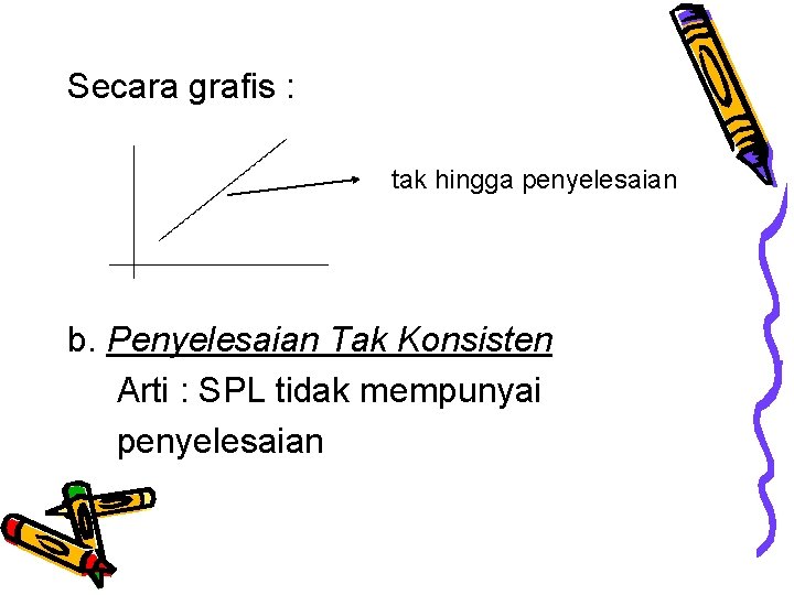 Secara grafis : tak hingga penyelesaian b. Penyelesaian Tak Konsisten Arti : SPL tidak