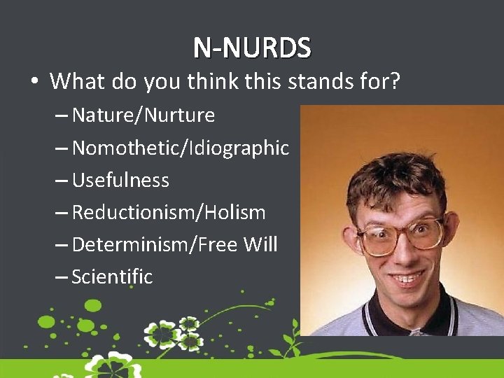 N-NURDS • What do you think this stands for? – Nature/Nurture – Nomothetic/Idiographic – N-NURDS • What do you think this stands for? – Nature/Nurture – Nomothetic/Idiographic –