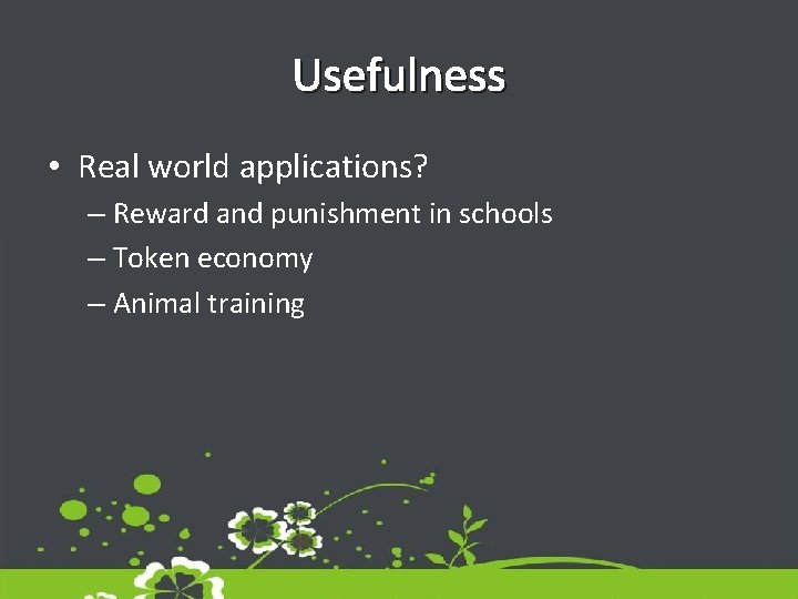 Usefulness • Real world applications? – Reward and punishment in schools – Token economy Usefulness • Real world applications? – Reward and punishment in schools – Token economy