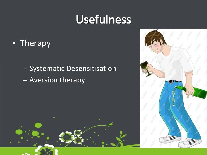 Usefulness • Therapy – Systematic Desensitisation – Aversion therapy Usefulness • Therapy – Systematic Desensitisation – Aversion therapy