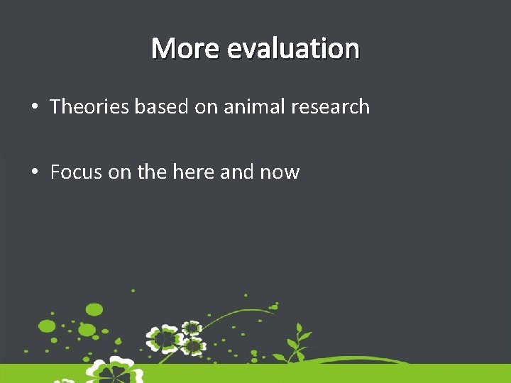 More evaluation • Theories based on animal research • Focus on the here and More evaluation • Theories based on animal research • Focus on the here and