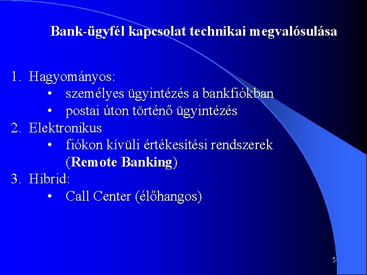 Bank-ügyfél kapcsolat technikai megvalósulása 1. Hagyományos: • személyes ügyintézés a bankfiókban • postai úton