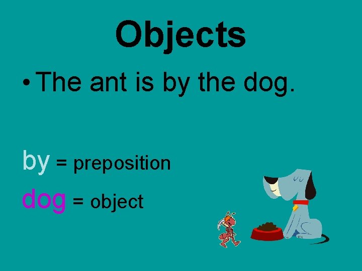 Objects • The ant is by the dog. by = preposition dog = object Objects • The ant is by the dog. by = preposition dog = object
