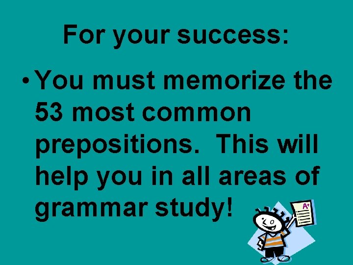 For your success: • You must memorize the 53 most common prepositions. This will For your success: • You must memorize the 53 most common prepositions. This will