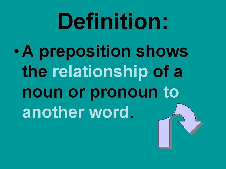Definition: • A preposition shows the relationship of a noun or pronoun to another Definition: • A preposition shows the relationship of a noun or pronoun to another