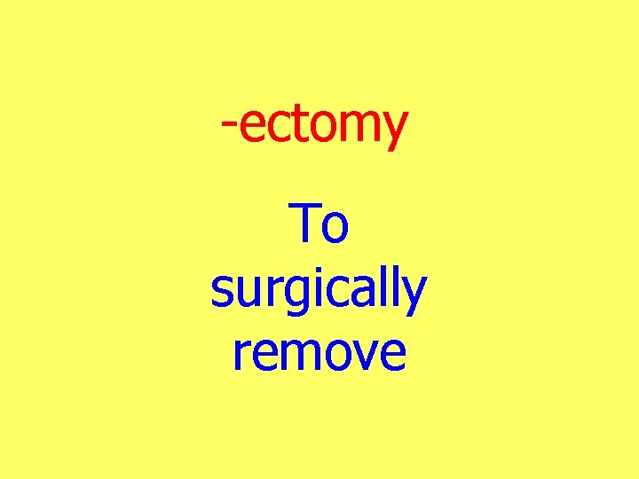 -ectomy To surgically remove 