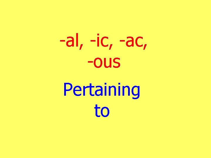 -al, -ic, -ac, -ous Pertaining to 