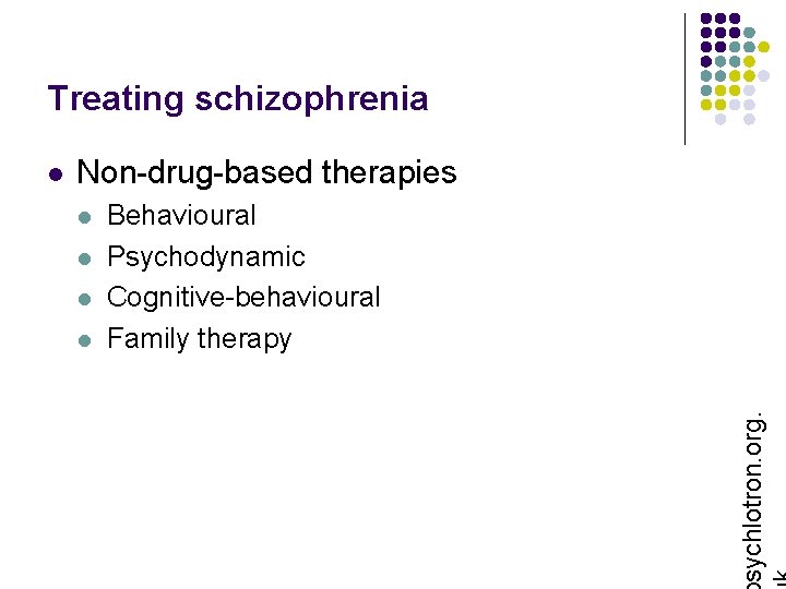 Treating schizophrenia Non-drug-based therapies l l Behavioural Psychodynamic Cognitive-behavioural Family therapy sychlotron. org. l