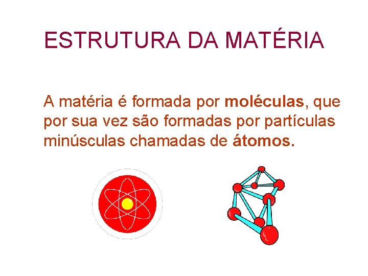 ESTRUTURA DA MATÉRIA A matéria é formada por moléculas, que por sua vez são