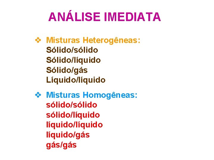 ANÁLISE IMEDIATA v Misturas Heterogêneas: Sólido/sólido Sólido/líquido Sólido/gás Líquido/líquido v Misturas Homogêneas: sólido/sólido/líquido/gás gás/gás