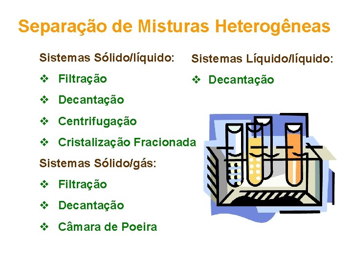 Separação de Misturas Heterogêneas Sistemas Sólido/líquido: Sistemas Líquido/líquido: v Filtração v Decantação v Centrifugação