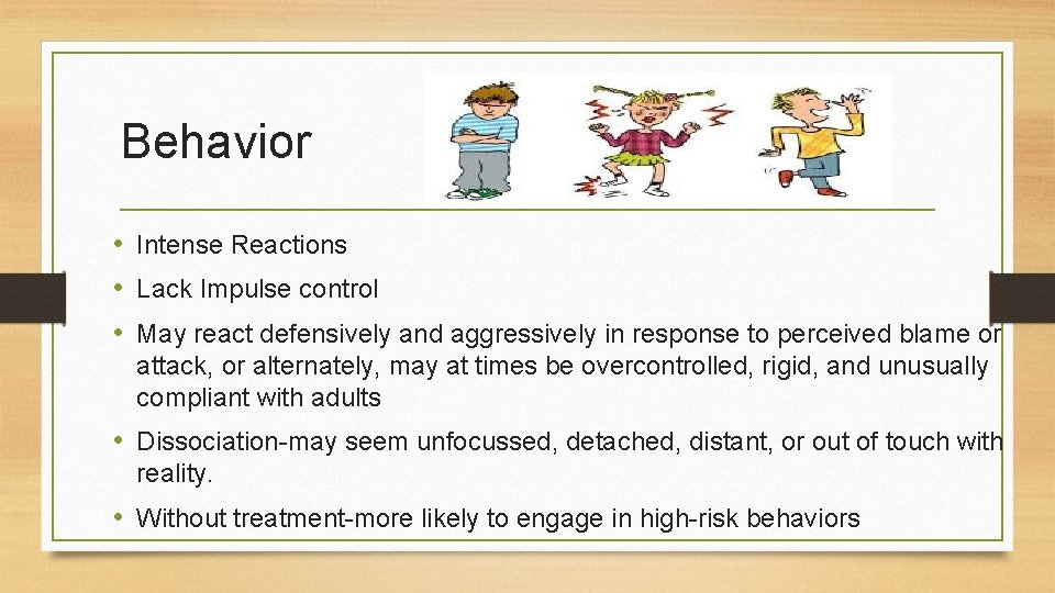 Behavior • Intense Reactions • Lack Impulse control • May react defensively and aggressively